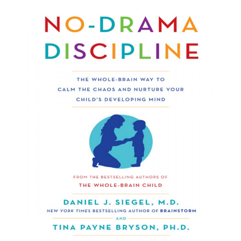 No-Drama Discipline_ The Whole-Brain Way to Calm the Chaos and Nurture Your Child's Developing Mind 