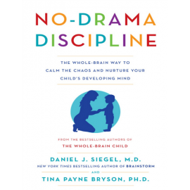 No-Drama Discipline_ The Whole-Brain Way to Calm the Chaos and Nurture Your Child's Developing Mind 