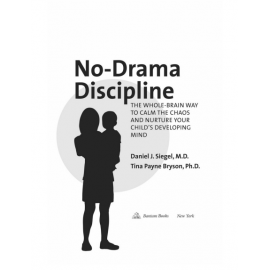 No-Drama Discipline_ The Whole-Brain Way to Calm the Chaos and Nurture Your Child's Developing Mind 