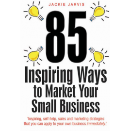 85 Inspiring Ways to Market Your Small Business_ Inspiring, Self-help, Sales and Marketing Strategies That You Can Apply to Your Own Business Immediately
