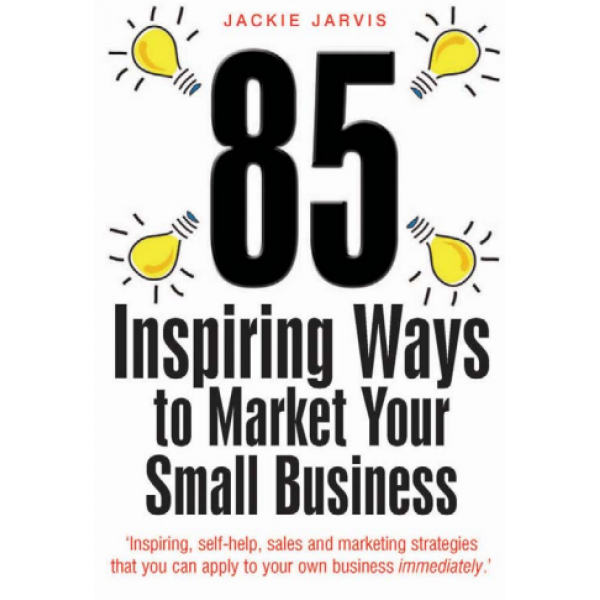 85 Inspiring Ways to Market Your Small Business_ Inspiring, Self-help, Sales and Marketing Strategies That You Can Apply to Your Own Business Immediately